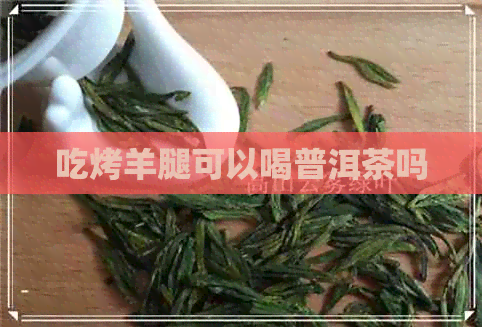 吃烤羊腿可以喝普洱茶吗