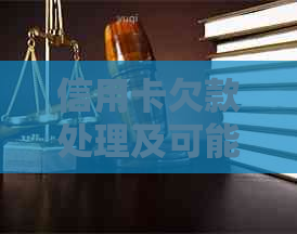 信用卡欠款处理及可能的法律后果：全面解析与建议