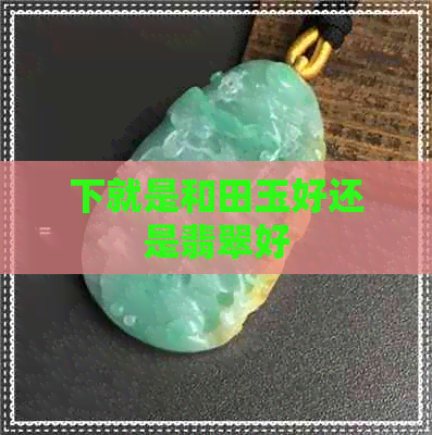 下就是和田玉好还是翡翠好