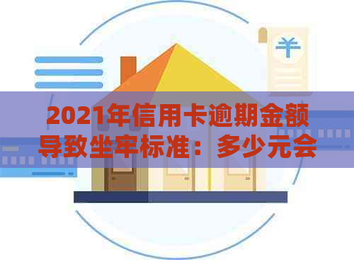 2021年信用卡逾期金额导致坐牢标准：多少元会起诉？