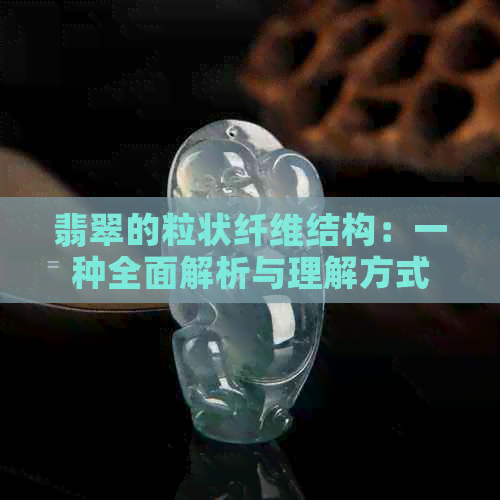 翡翠的粒状纤维结构：一种全面解析与理解方式