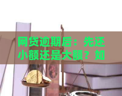 网贷逾期后：先还小额还是大额？如何制定还款策略以避免更多损失？