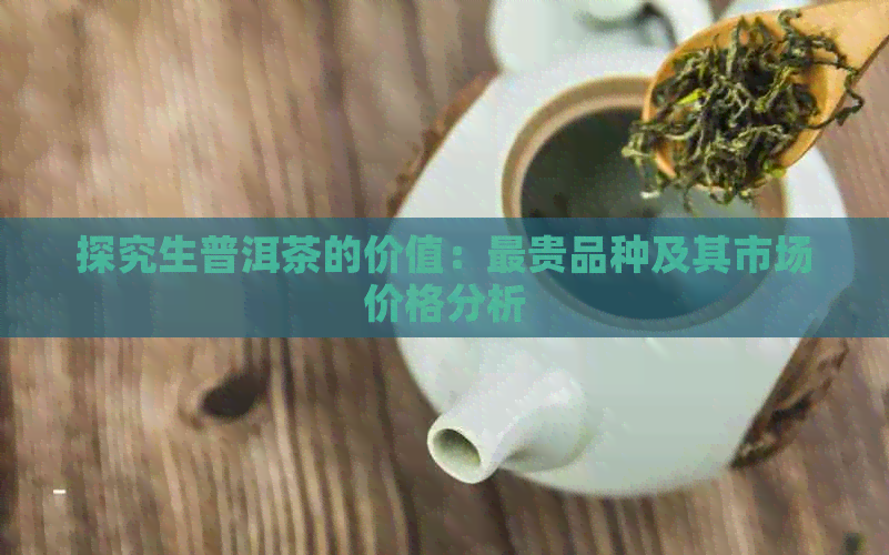 探究生普洱茶的价值：最贵品种及其市场价格分析