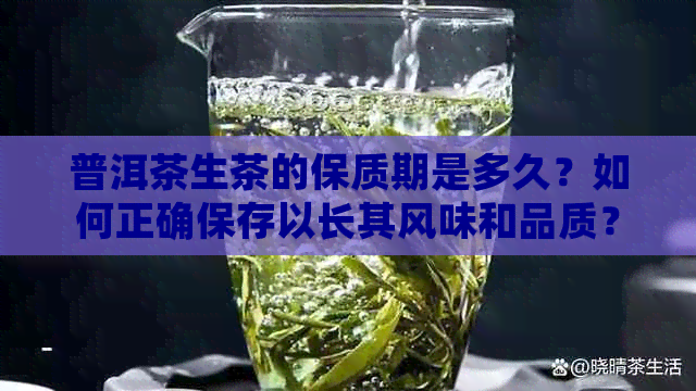 普洱茶生茶的保质期是多久？如何正确保存以长其风味和品质？