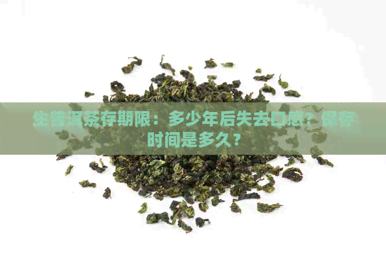 生普洱茶存期限：多少年后失去口感？保存时间是多久？