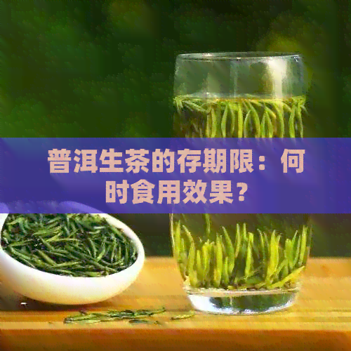 普洱生茶的存期限：何时食用效果？