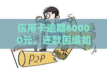 信用卡逾期60000元，还款困境如何？