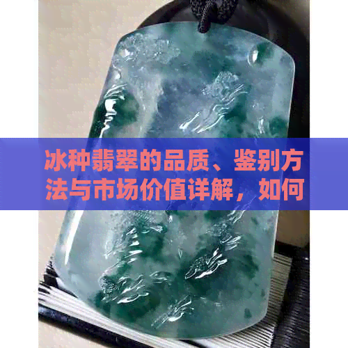 冰种翡翠的品质、鉴别方法与市场价值详解，如何挑选到真正的冰种翡翠？