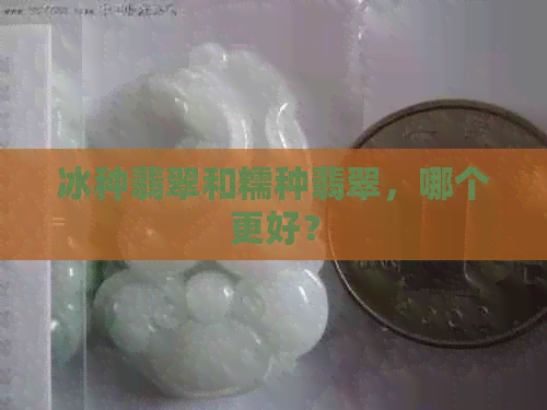 冰种翡翠和糯种翡翠，哪个更好？