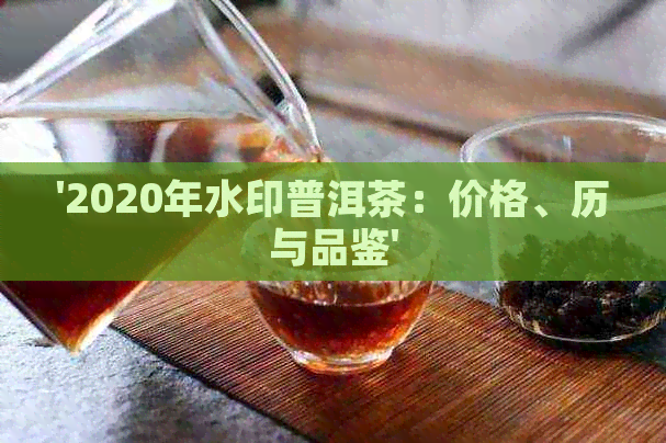 '2020年水印普洱茶：价格、历与品鉴'