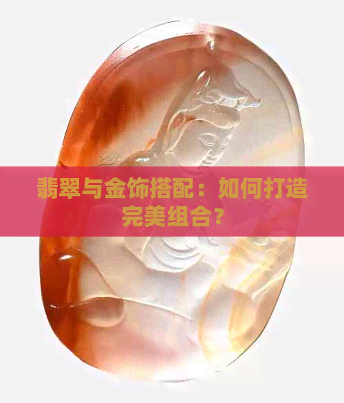 翡翠与金饰搭配：如何打造完美组合？