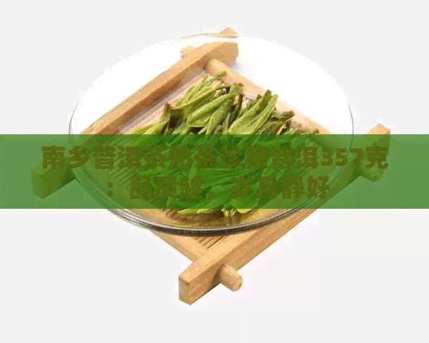 南乡普洱茶熟茶珍藏普洱357克：品质越，岁月静好