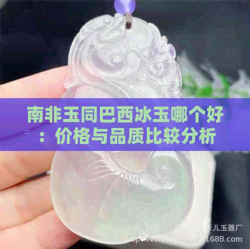 南非玉同巴西冰玉哪个好：价格与品质比较分析