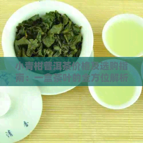 小青柑普洱茶价格及选购指南：一盒茶叶的全方位解析