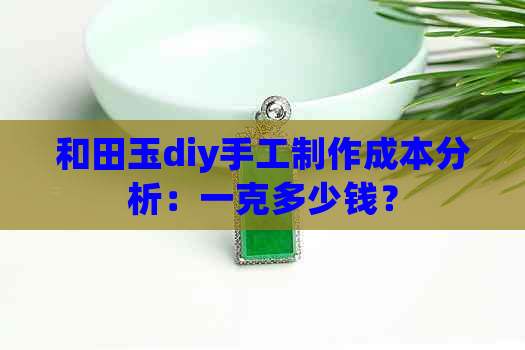 和田玉diy手工制作成本分析：一克多少钱？