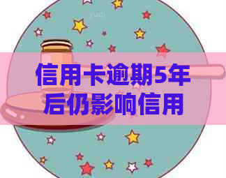 信用卡逾期5年后仍影响信用评分的原因及解决方法