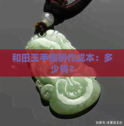 和田玉手镯制作成本：多少钱？