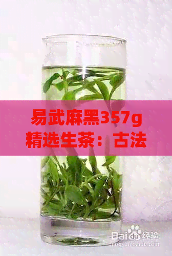 易武麻黑357g精选生茶：古法传承的云南普洱茶魅力