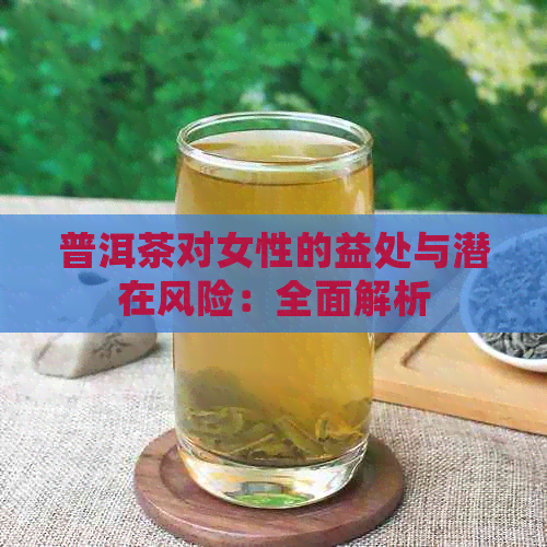 普洱茶对女性的益处与潜在风险：全面解析