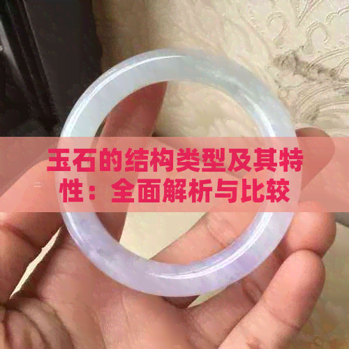 玉石的结构类型及其特性：全面解析与比较