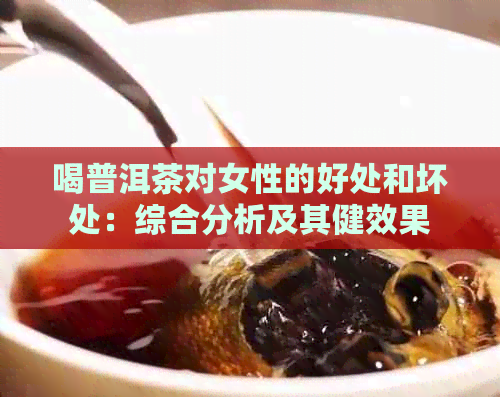 喝普洱茶对女性的好处和坏处：综合分析及其健效果