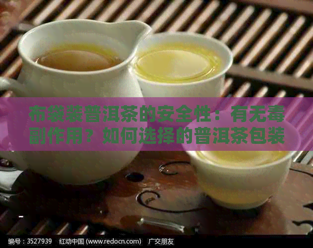 布袋装普洱茶的安全性：有无副作用？如何选择的普洱茶包装方式