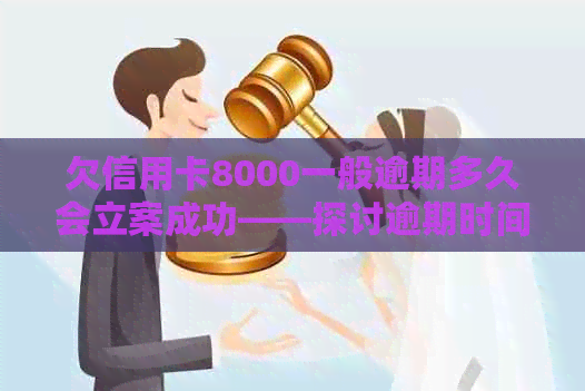 欠信用卡8000一般逾期多久会立案成功——探讨逾期时间与法律程序的关系