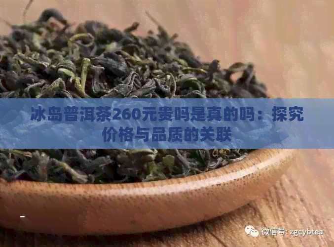 冰岛普洱茶260元贵吗是真的吗：探究价格与品质的关联