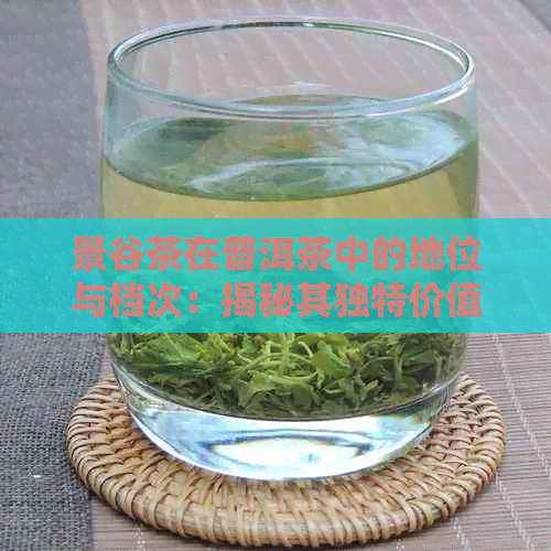 景谷茶在普洱茶中的地位与档次：揭秘其独特价值