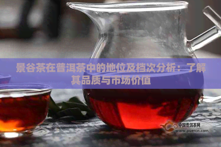 景谷茶在普洱茶中的地位及档次分析：了解其品质与市场价值