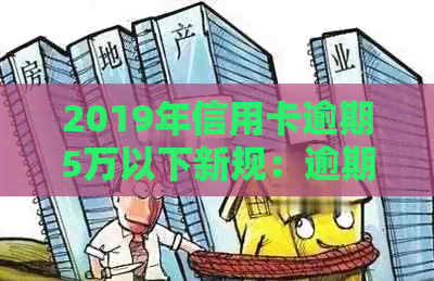 2019年信用卡逾期5万以下新规：逾期5万以上及2021年信用卡逾期情况汇总