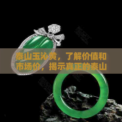 泰山玉沁黄，了解价值和市场价，揭示真正的泰山玉石。