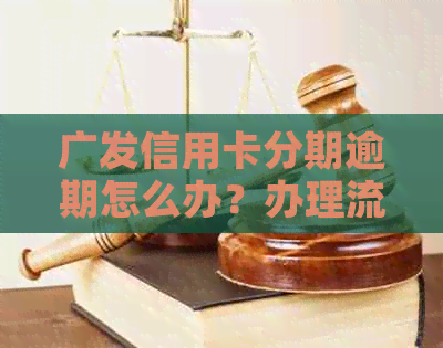 广发信用卡分期逾期怎么办？办理流程及手续费减免