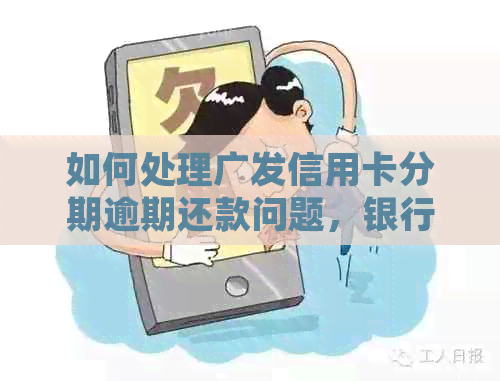 如何处理广发信用卡分期逾期还款问题，银行已转交