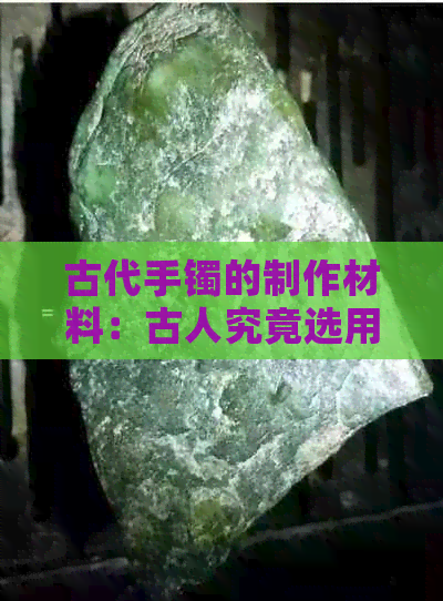 古代手镯的制作材料：古人究竟选用了哪些珍贵玉石？