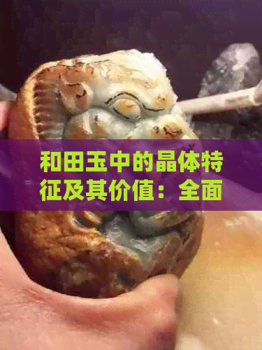 和田玉中的晶体特征及其价值：全面解析如何挑选与评估有晶体的和田玉