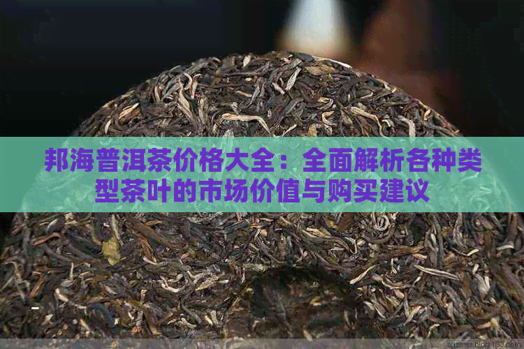 邦海普洱茶价格大全：全面解析各种类型茶叶的市场价值与购买建议