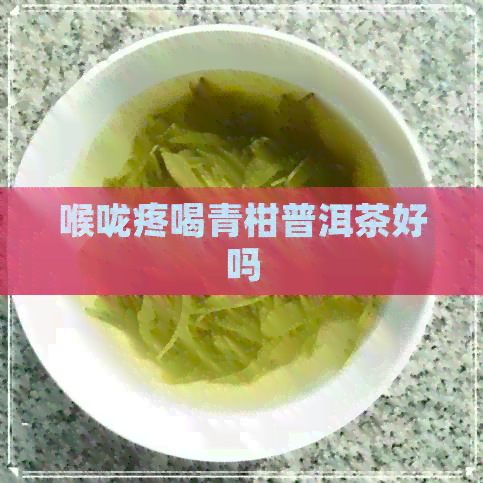 喉咙疼喝青柑普洱茶好吗