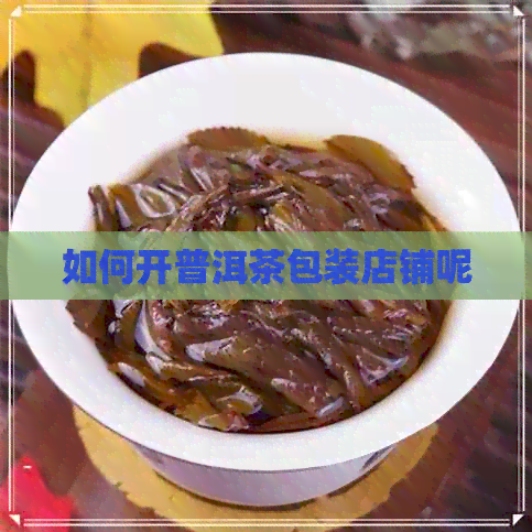 如何开普洱茶包装店铺呢