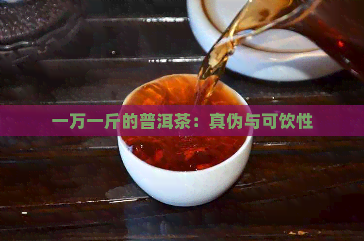 一万一斤的普洱茶：真伪与可饮性