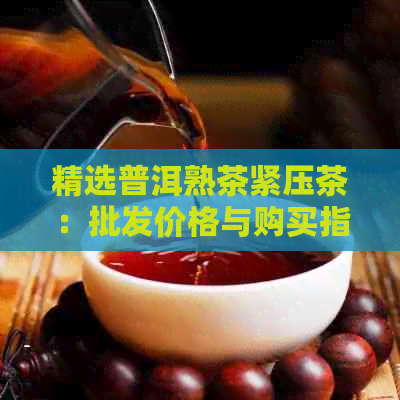 精选普洱熟茶紧压茶：批发价格与购买指南