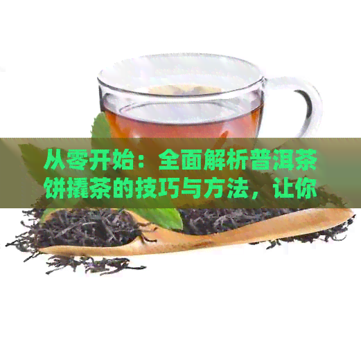 从零开始：全面解析普洱茶饼撬茶的技巧与方法，让你轻松享受普洱茶的魅力