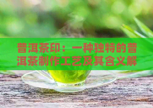 普洱茶印：一种独特的普洱茶制作工艺及其含义解析