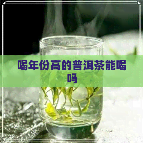 喝年份高的普洱茶能喝吗