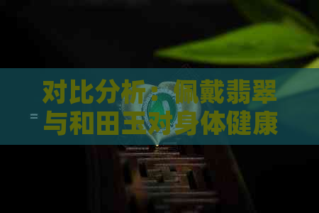 对比分析：佩戴翡翠与和田玉对身体健康的具体影响及适用性