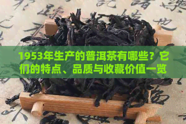 1953年生产的普洱茶有哪些？它们的特点、品质与收藏价值一览无余