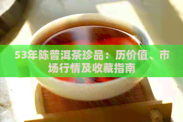 53年陈普洱茶珍品：历价值、市场行情及收藏指南