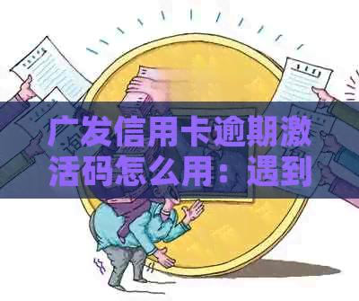 广发信用卡逾期激活码怎么用：遇到问题怎么办？