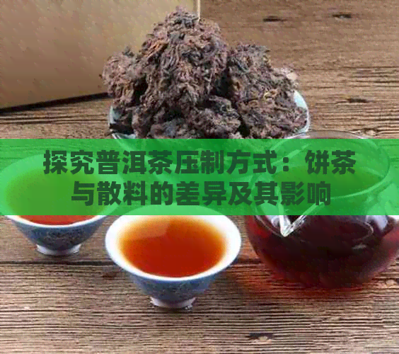 探究普洱茶压制方式：饼茶与散料的差异及其影响