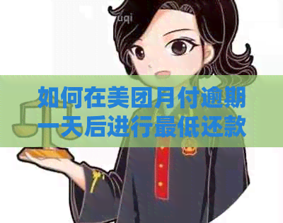 如何在美团月付逾期一天后进行更低还款？详细步骤及影响分析